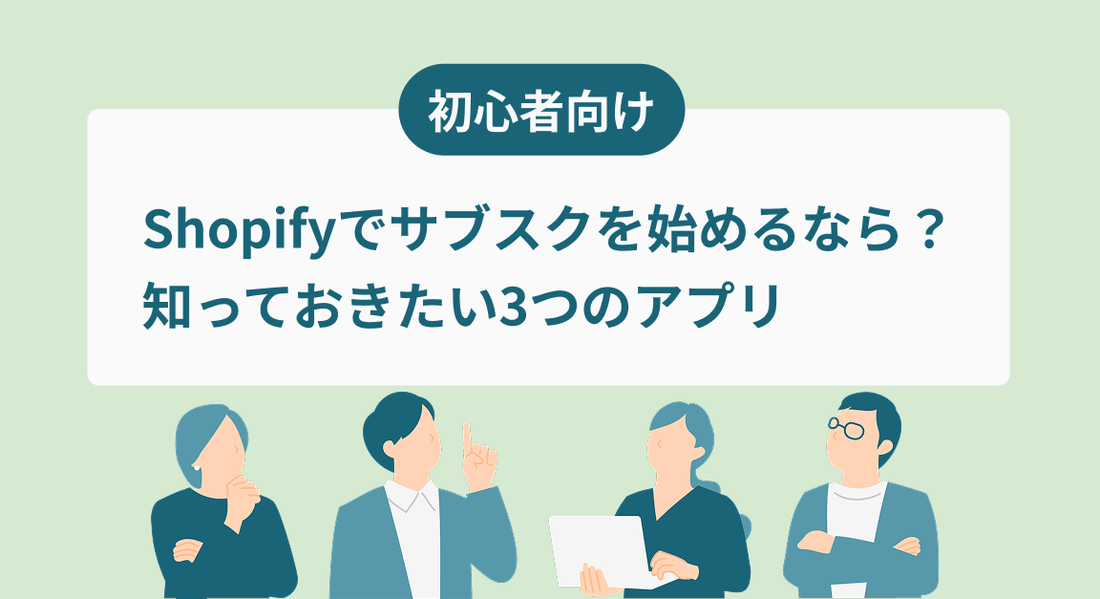 【徹底比較】Shopifyでサブスクを始めるなら?知っておきたい3つのアプリ